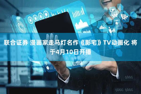 联合证券 漫画家走马灯名作《影宅》TV动画化 将于4月10日开播