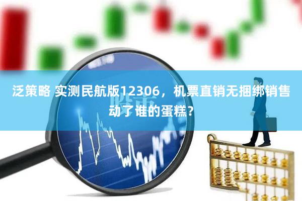 泛策略 实测民航版12306，机票直销无捆绑销售动了谁的蛋糕？
