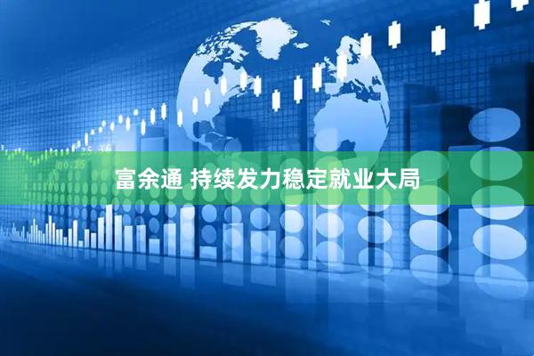 富余通 持续发力稳定就业大局