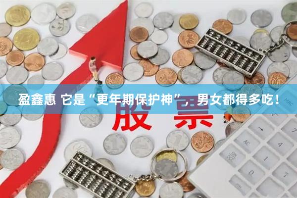 盈鑫惠 它是“更年期保护神”，男女都得多吃！