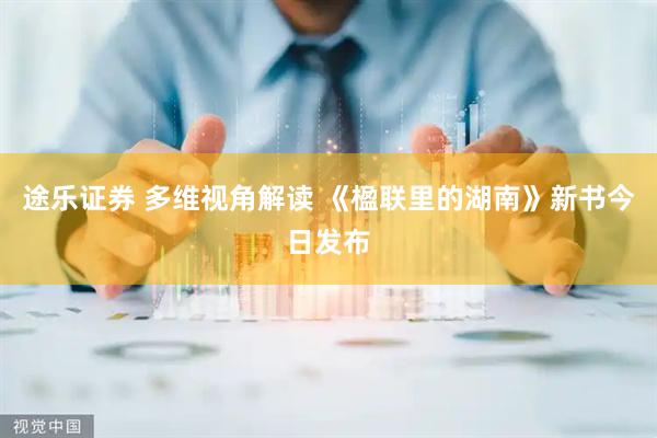途乐证券 多维视角解读 《楹联里的湖南》新书今日发布