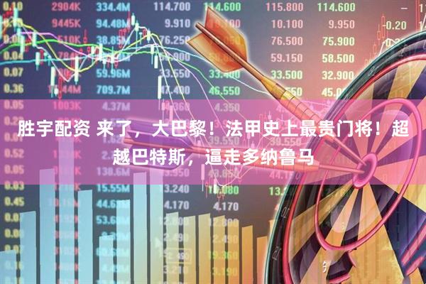 胜宇配资 来了，大巴黎！法甲史上最贵门将！超越巴特斯，逼走多纳鲁马