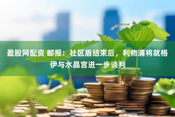 盈股网配资 邮报：社区盾结束后，利物浦将就格伊与水晶宫进一步谈判