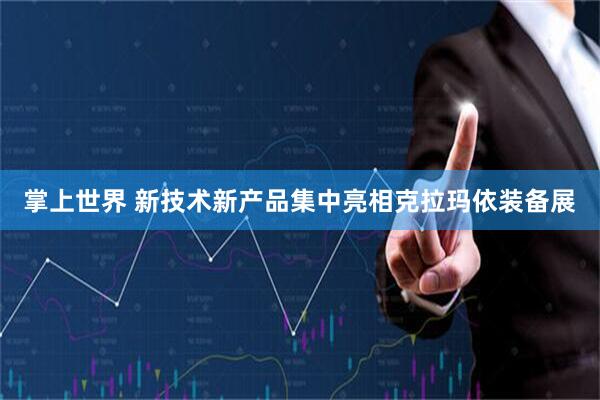 掌上世界 新技术新产品集中亮相克拉玛依装备展