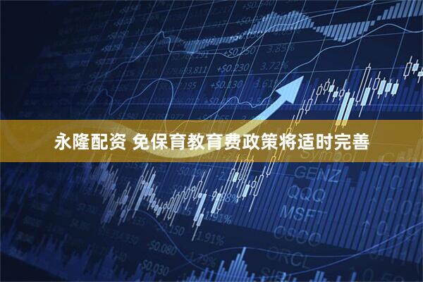 永隆配资 免保育教育费政策将适时完善