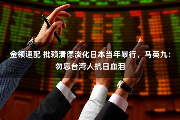 金领速配 批赖清德淡化日本当年暴行，马英九：勿忘台湾人抗日血泪
