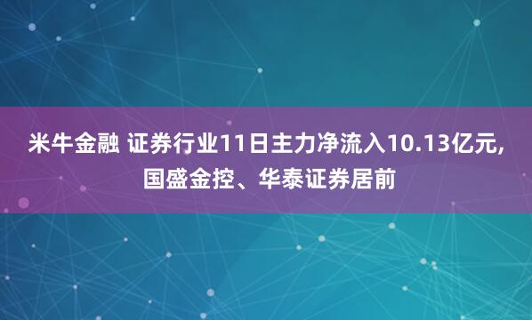 米牛金融 证券行业11日主力净流入10.13亿元, 国盛金控、华泰证券居前