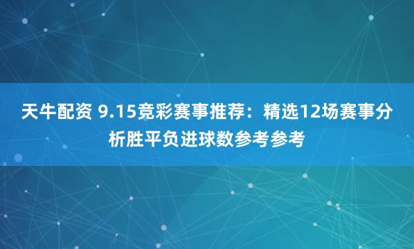 天牛配资 9.15竞彩赛事推荐：精选12场赛事分析胜平负进球数参考参考