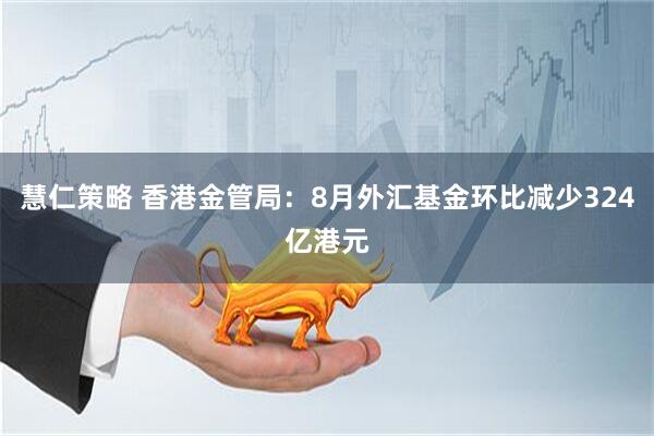 慧仁策略 香港金管局：8月外汇基金环比减少324亿港元