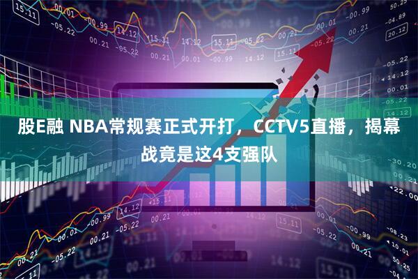股E融 NBA常规赛正式开打，CCTV5直播，揭幕战竟是这4支强队