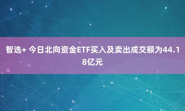 智选+ 今日北向资金ETF买入及卖出成交额为44.18亿元